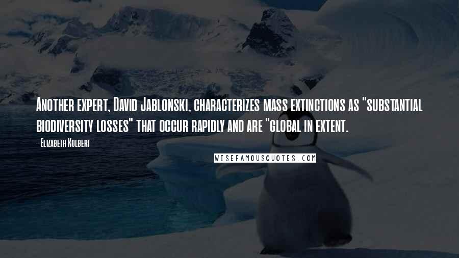 Elizabeth Kolbert Quotes: Another expert, David Jablonski, characterizes mass extinctions as "substantial biodiversity losses" that occur rapidly and are "global in extent.