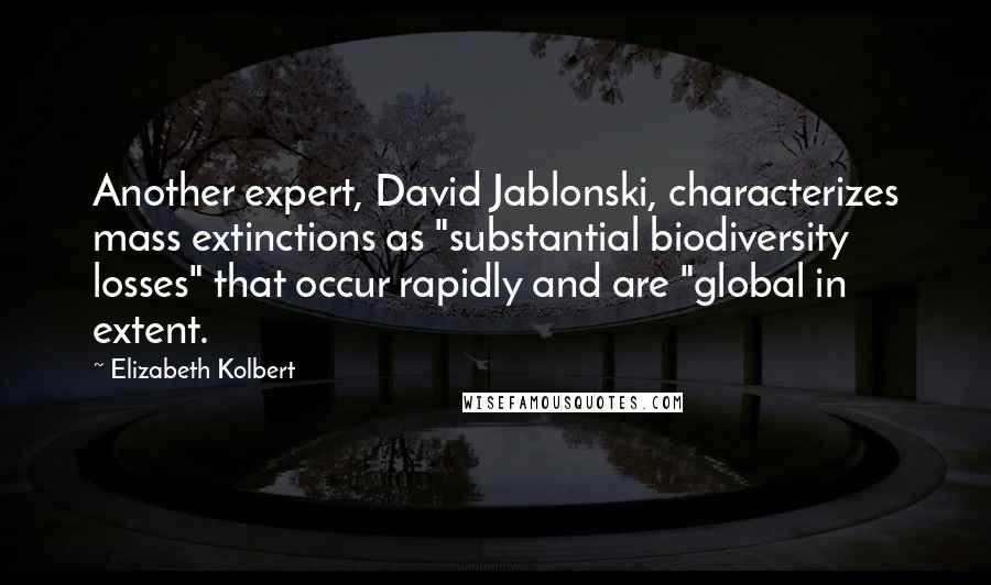 Elizabeth Kolbert Quotes: Another expert, David Jablonski, characterizes mass extinctions as "substantial biodiversity losses" that occur rapidly and are "global in extent.