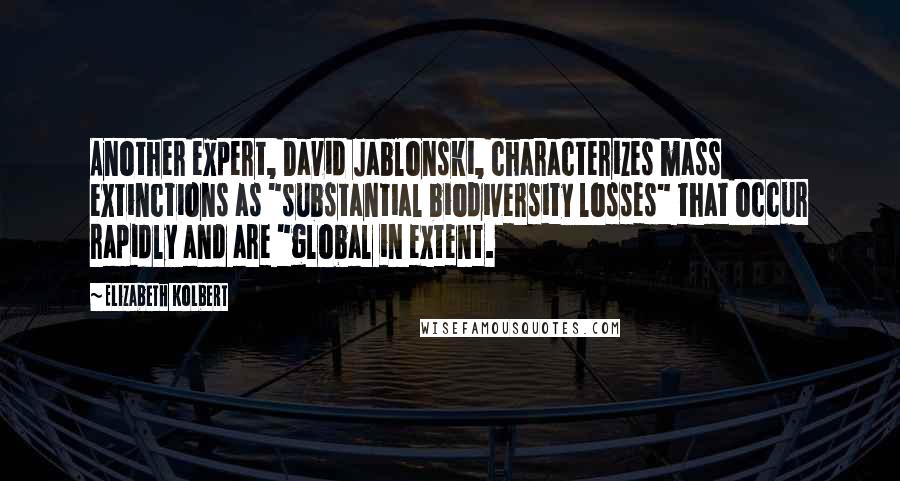 Elizabeth Kolbert Quotes: Another expert, David Jablonski, characterizes mass extinctions as "substantial biodiversity losses" that occur rapidly and are "global in extent.