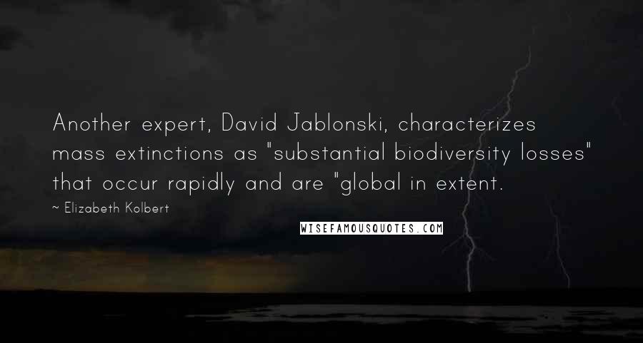 Elizabeth Kolbert Quotes: Another expert, David Jablonski, characterizes mass extinctions as "substantial biodiversity losses" that occur rapidly and are "global in extent.