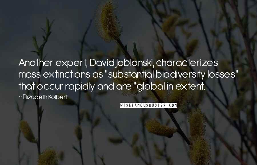 Elizabeth Kolbert Quotes: Another expert, David Jablonski, characterizes mass extinctions as "substantial biodiversity losses" that occur rapidly and are "global in extent.