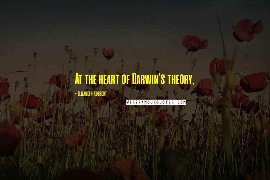 Elizabeth Kolbert Quotes: At the heart of Darwin's theory,