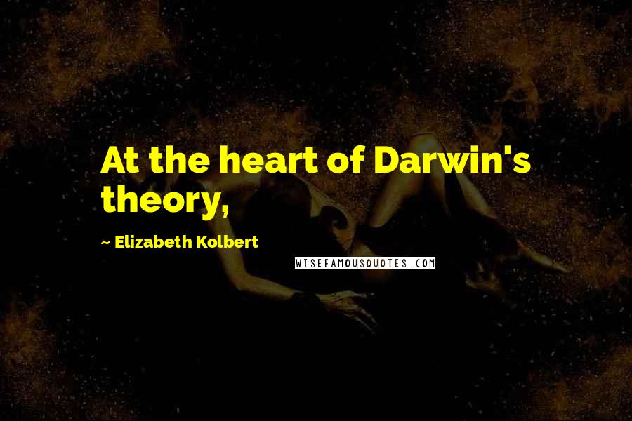 Elizabeth Kolbert Quotes: At the heart of Darwin's theory,