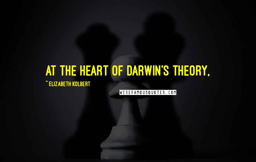 Elizabeth Kolbert Quotes: At the heart of Darwin's theory,