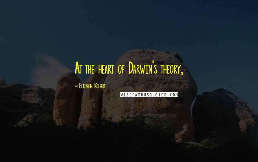 Elizabeth Kolbert Quotes: At the heart of Darwin's theory,