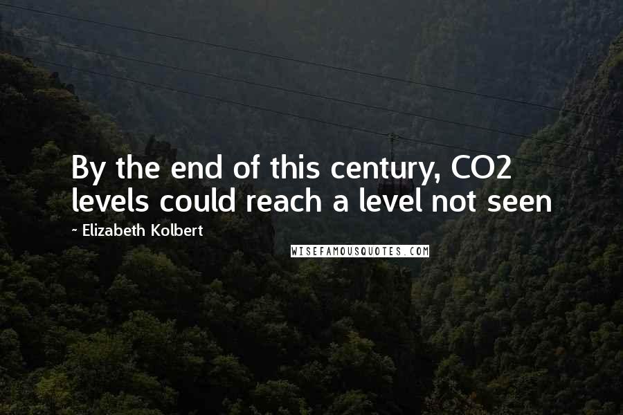 Elizabeth Kolbert Quotes: By the end of this century, CO2 levels could reach a level not seen