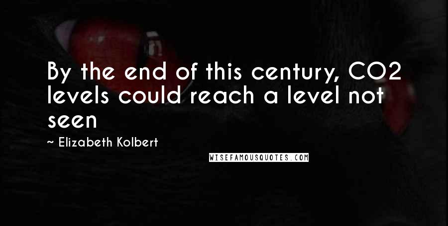 Elizabeth Kolbert Quotes: By the end of this century, CO2 levels could reach a level not seen