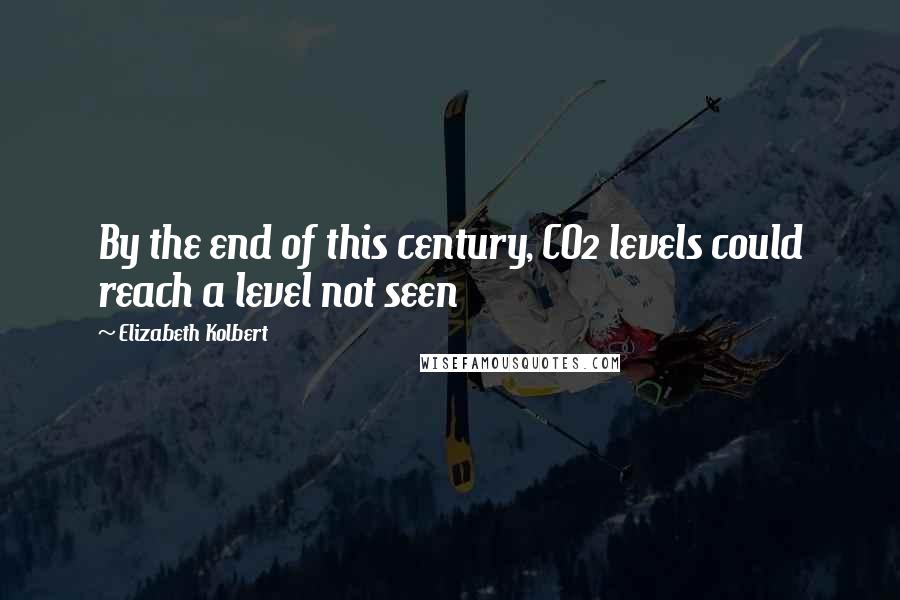 Elizabeth Kolbert Quotes: By the end of this century, CO2 levels could reach a level not seen