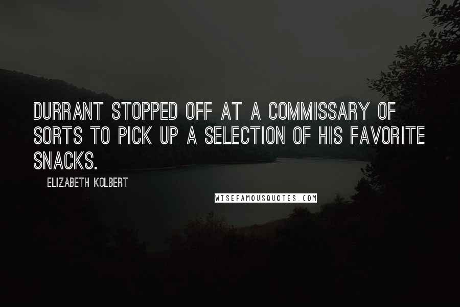 Elizabeth Kolbert Quotes: Durrant stopped off at a commissary of sorts to pick up a selection of his favorite snacks.