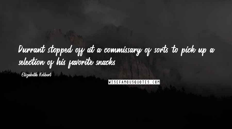 Elizabeth Kolbert Quotes: Durrant stopped off at a commissary of sorts to pick up a selection of his favorite snacks.