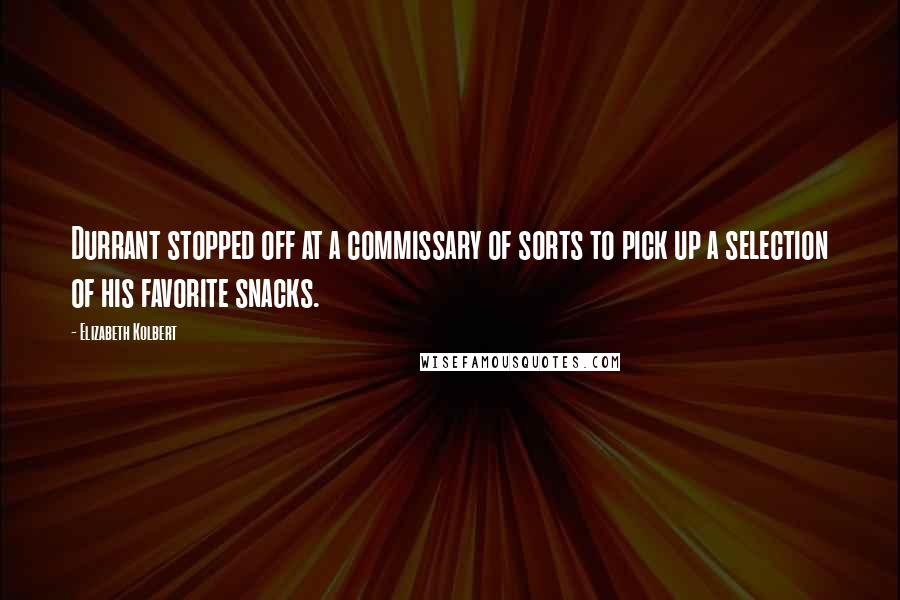 Elizabeth Kolbert Quotes: Durrant stopped off at a commissary of sorts to pick up a selection of his favorite snacks.