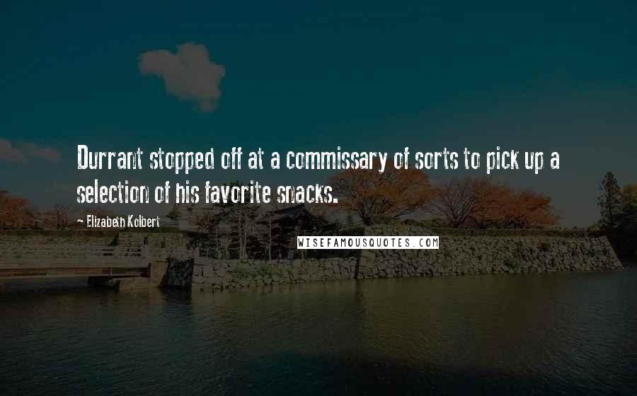 Elizabeth Kolbert Quotes: Durrant stopped off at a commissary of sorts to pick up a selection of his favorite snacks.