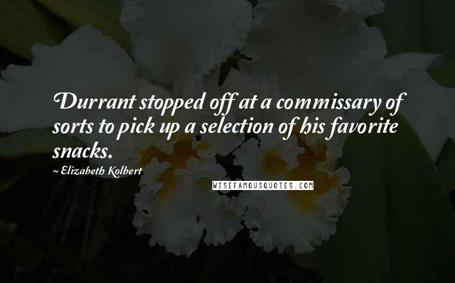 Elizabeth Kolbert Quotes: Durrant stopped off at a commissary of sorts to pick up a selection of his favorite snacks.