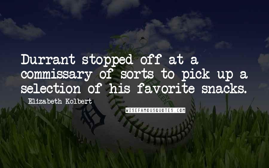 Elizabeth Kolbert Quotes: Durrant stopped off at a commissary of sorts to pick up a selection of his favorite snacks.