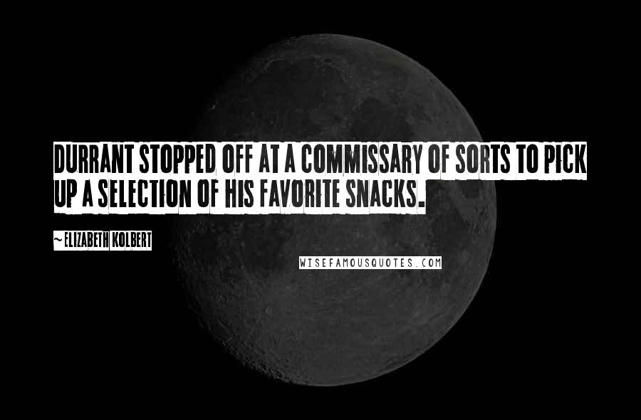 Elizabeth Kolbert Quotes: Durrant stopped off at a commissary of sorts to pick up a selection of his favorite snacks.