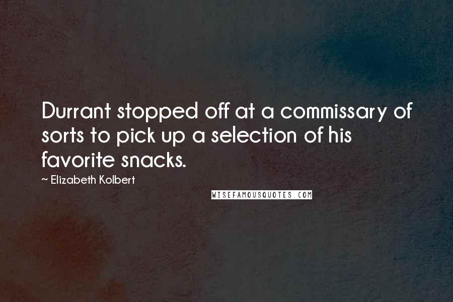 Elizabeth Kolbert Quotes: Durrant stopped off at a commissary of sorts to pick up a selection of his favorite snacks.