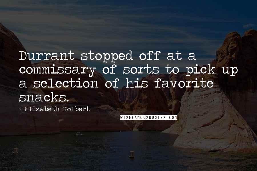 Elizabeth Kolbert Quotes: Durrant stopped off at a commissary of sorts to pick up a selection of his favorite snacks.