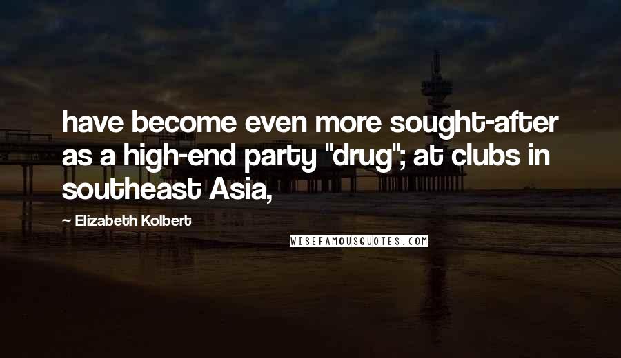 Elizabeth Kolbert Quotes: have become even more sought-after as a high-end party "drug"; at clubs in southeast Asia,