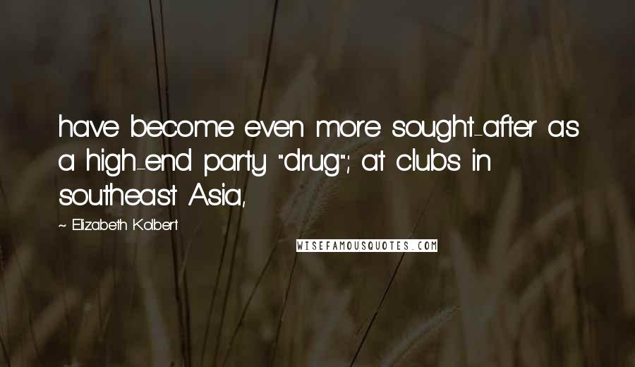 Elizabeth Kolbert Quotes: have become even more sought-after as a high-end party "drug"; at clubs in southeast Asia,