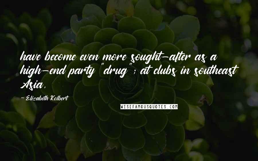 Elizabeth Kolbert Quotes: have become even more sought-after as a high-end party "drug"; at clubs in southeast Asia,