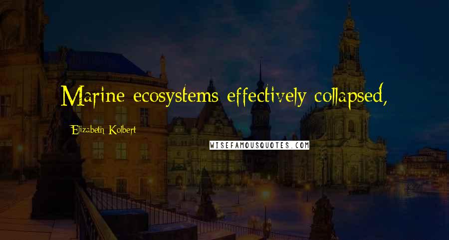 Elizabeth Kolbert Quotes: Marine ecosystems effectively collapsed,