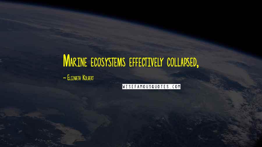 Elizabeth Kolbert Quotes: Marine ecosystems effectively collapsed,