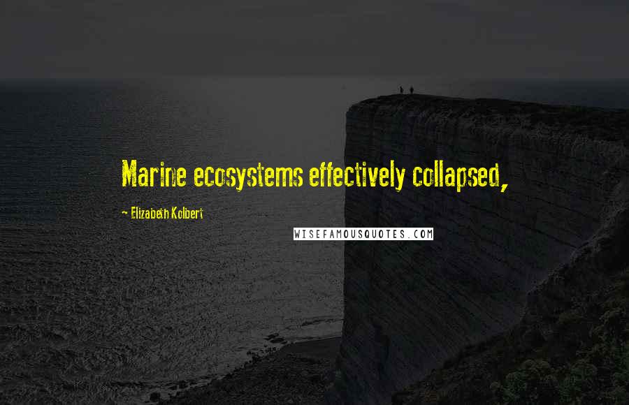 Elizabeth Kolbert Quotes: Marine ecosystems effectively collapsed,