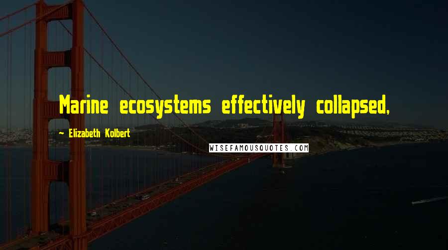 Elizabeth Kolbert Quotes: Marine ecosystems effectively collapsed,