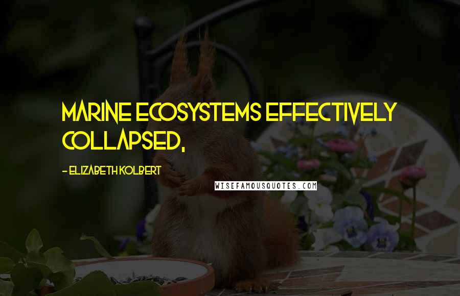 Elizabeth Kolbert Quotes: Marine ecosystems effectively collapsed,