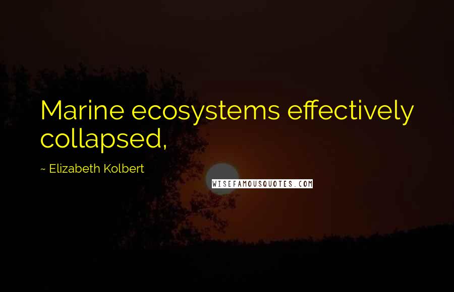 Elizabeth Kolbert Quotes: Marine ecosystems effectively collapsed,