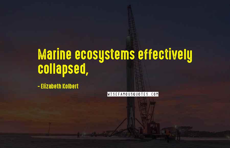 Elizabeth Kolbert Quotes: Marine ecosystems effectively collapsed,