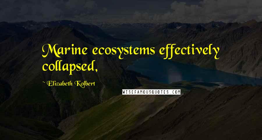 Elizabeth Kolbert Quotes: Marine ecosystems effectively collapsed,