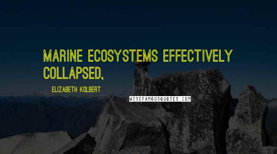 Elizabeth Kolbert Quotes: Marine ecosystems effectively collapsed,