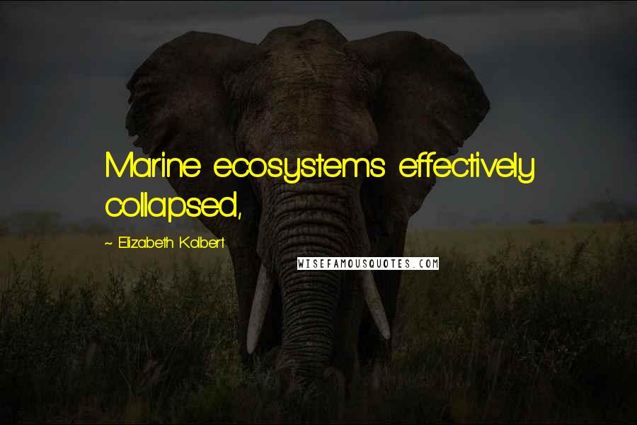 Elizabeth Kolbert Quotes: Marine ecosystems effectively collapsed,