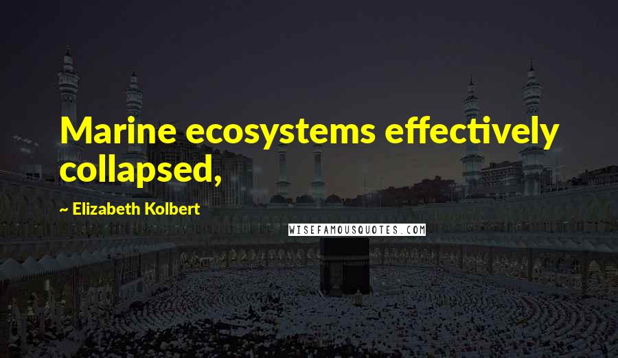 Elizabeth Kolbert Quotes: Marine ecosystems effectively collapsed,