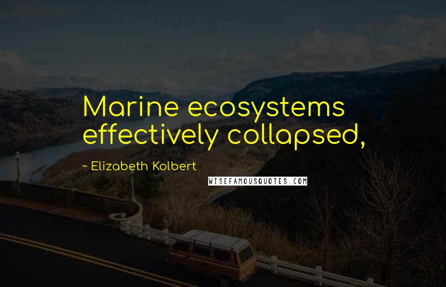 Elizabeth Kolbert Quotes: Marine ecosystems effectively collapsed,