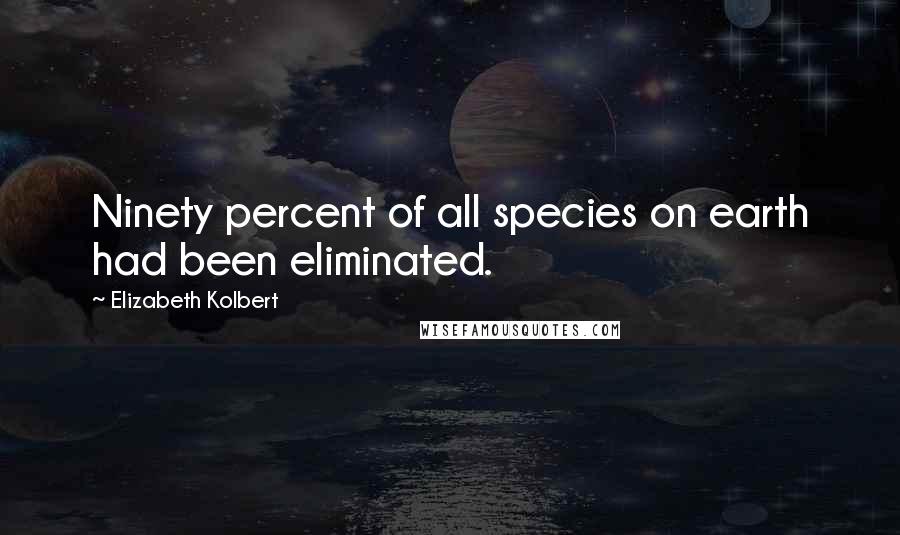 Elizabeth Kolbert Quotes: Ninety percent of all species on earth had been eliminated.