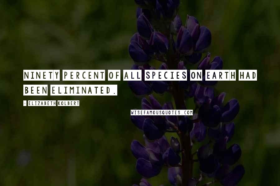 Elizabeth Kolbert Quotes: Ninety percent of all species on earth had been eliminated.