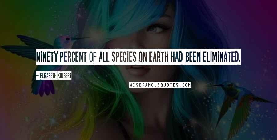 Elizabeth Kolbert Quotes: Ninety percent of all species on earth had been eliminated.