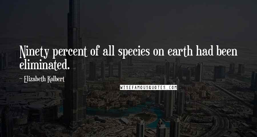 Elizabeth Kolbert Quotes: Ninety percent of all species on earth had been eliminated.