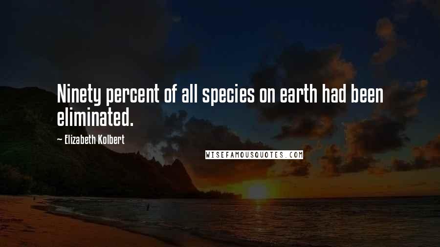 Elizabeth Kolbert Quotes: Ninety percent of all species on earth had been eliminated.