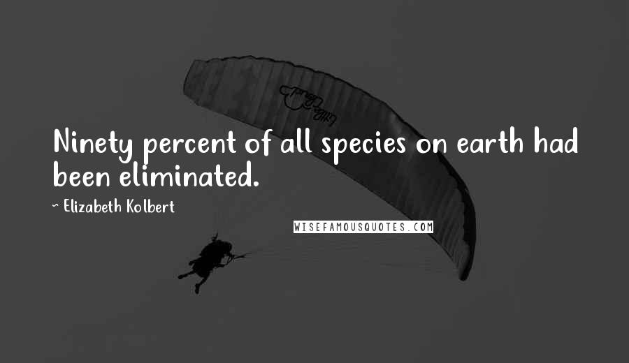 Elizabeth Kolbert Quotes: Ninety percent of all species on earth had been eliminated.