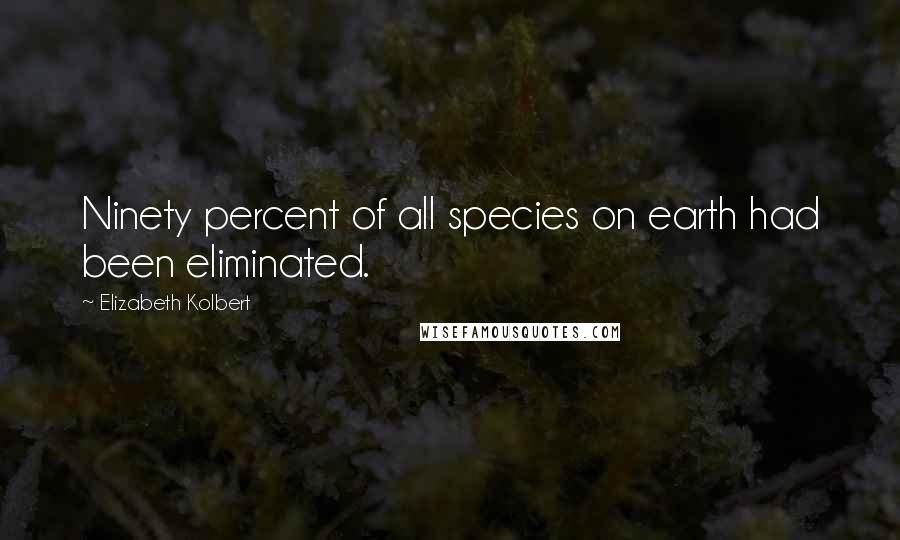 Elizabeth Kolbert Quotes: Ninety percent of all species on earth had been eliminated.