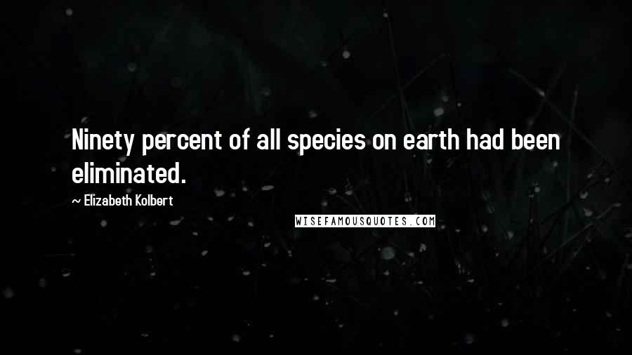 Elizabeth Kolbert Quotes: Ninety percent of all species on earth had been eliminated.