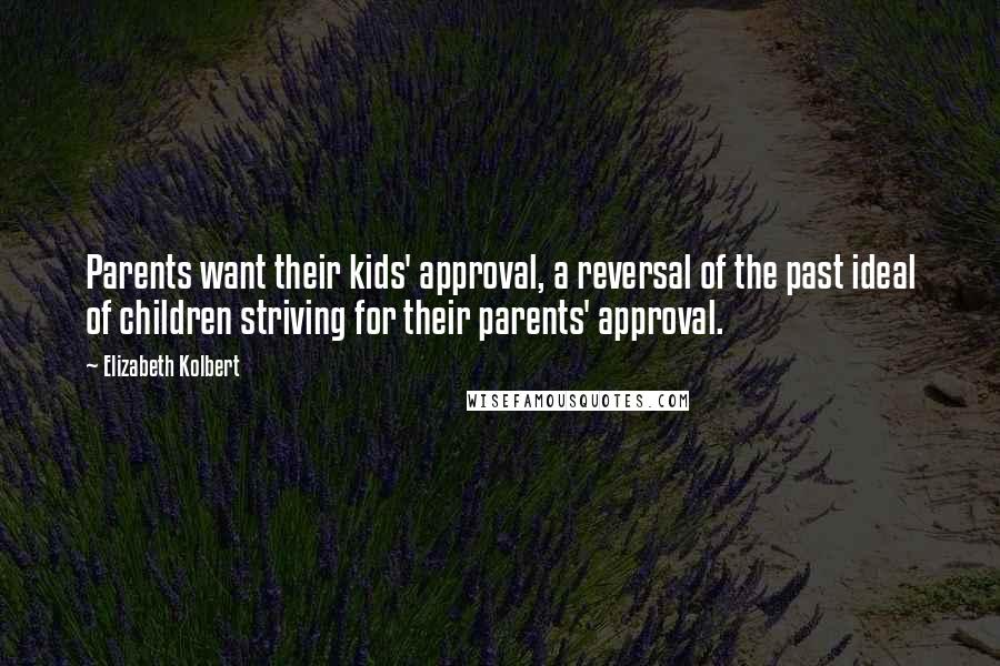 Elizabeth Kolbert Quotes: Parents want their kids' approval, a reversal of the past ideal of children striving for their parents' approval.