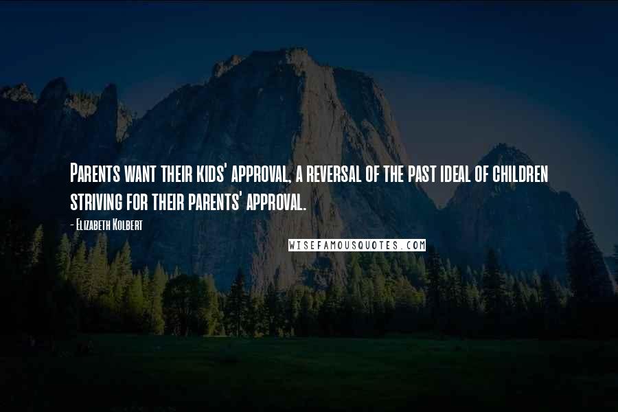 Elizabeth Kolbert Quotes: Parents want their kids' approval, a reversal of the past ideal of children striving for their parents' approval.