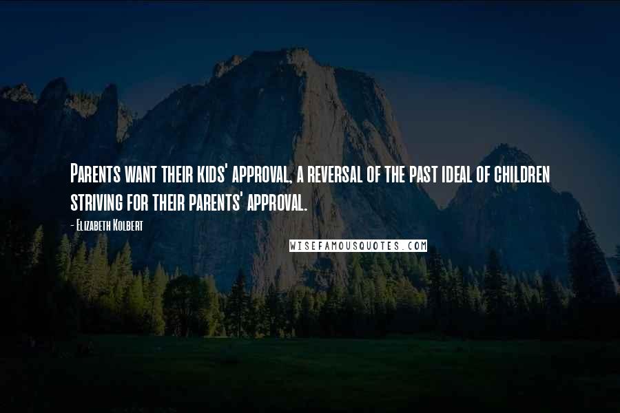 Elizabeth Kolbert Quotes: Parents want their kids' approval, a reversal of the past ideal of children striving for their parents' approval.