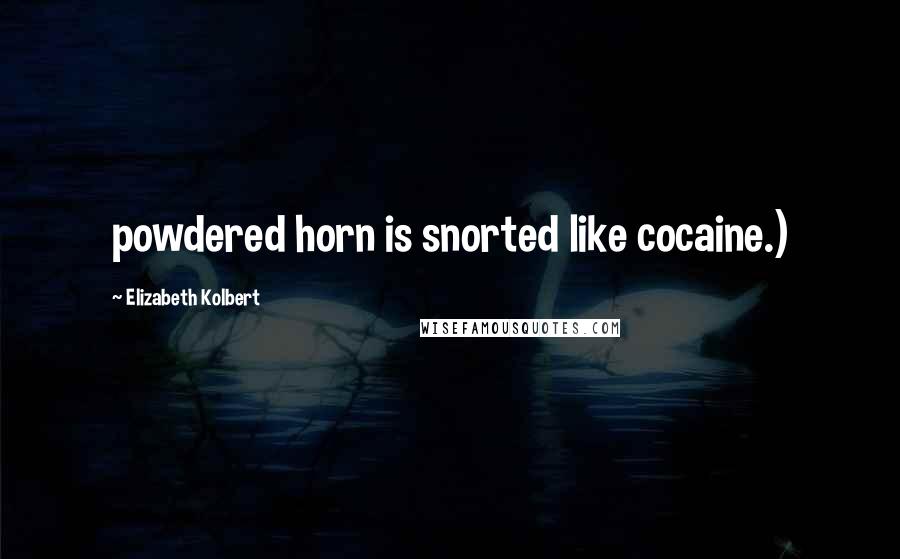 Elizabeth Kolbert Quotes: powdered horn is snorted like cocaine.)