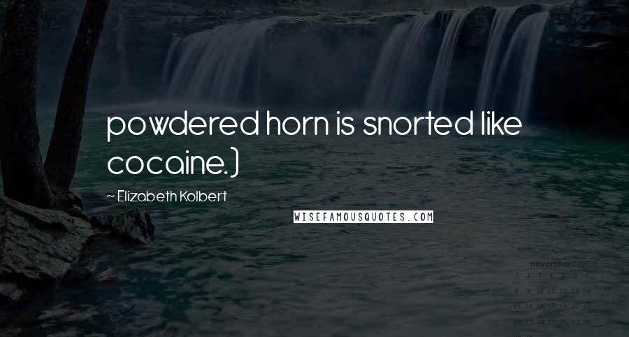 Elizabeth Kolbert Quotes: powdered horn is snorted like cocaine.)