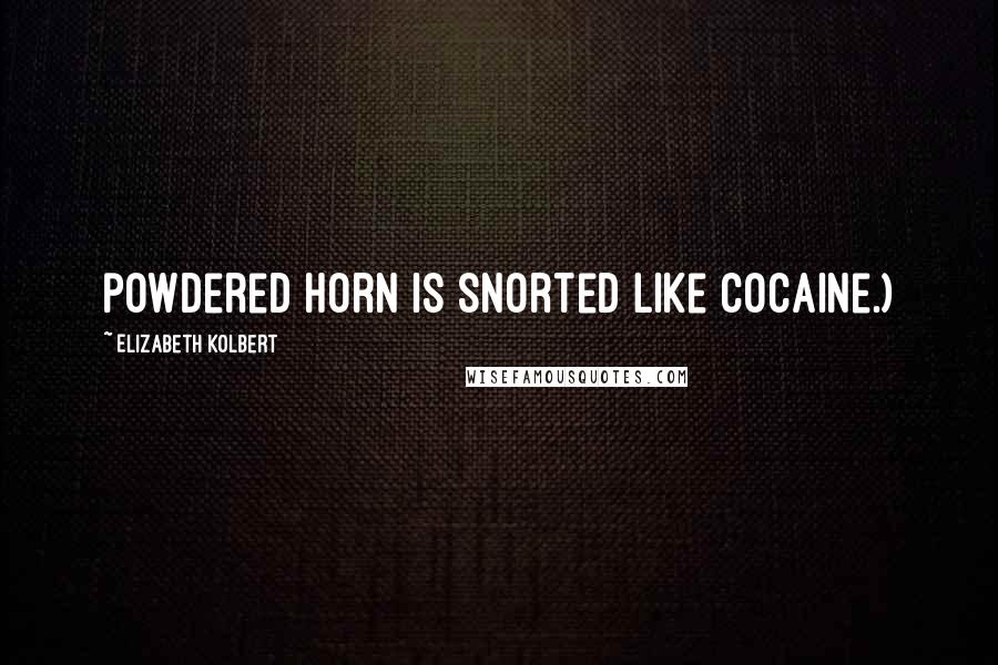 Elizabeth Kolbert Quotes: powdered horn is snorted like cocaine.)